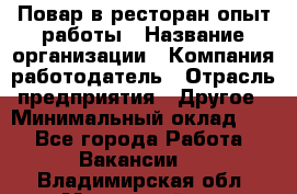 Повар в ресторан-опыт работы › Название организации ­ Компания-работодатель › Отрасль предприятия ­ Другое › Минимальный оклад ­ 1 - Все города Работа » Вакансии   . Владимирская обл.,Муромский р-н